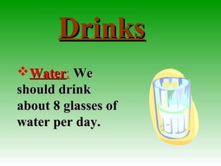 DrinksDrinks
WaterWater: WeWe
should drinkshould drink
about 8 glasses ofabout 8 glasses of
water per day.water per day.
 