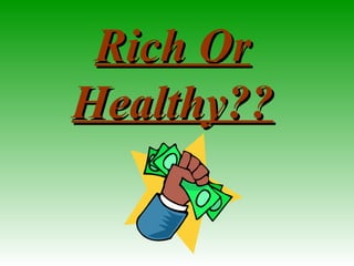 Rich OrRich Or
Healthy??Healthy??
 