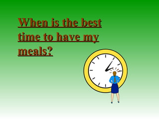 When is the bestWhen is the best
time to have mytime to have my
meals?meals?
 