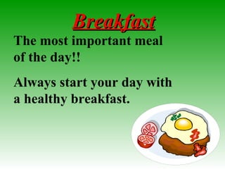 BreakfastBreakfast
The most important meal
of the day!!
Always start your day with
a healthy breakfast.
 