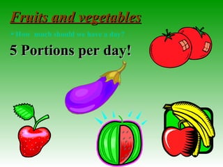 Fruits and vegetablesFruits and vegetables
How much should we have a day?
5 Portions per day!5 Portions per day!
 
