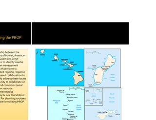 ing the PROP


 ship between the 
 rs of Hawaii, American 
Guam and CNMI
  is to identify coastal 
an management 
s that r...
