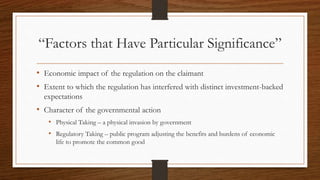 “Factors that Have Particular Significance”
• Economic impact of the regulation on the claimant
• Extent to which the regu...