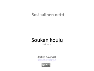 Sosiaalinen netti




Soukan koulu
       23.1.2013




   Joakim Granqvist
   qscwer.blogspot.fi
 