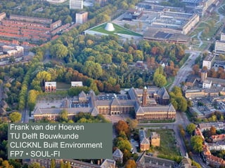 Frank van der Hoeven 
TU Delft Bouwkunde 
CLICKNL Built Environment 
FP7 • SOUL-FI 
 