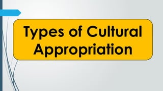 Types of Cultural
Appropriation
 