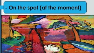 - On the spot (at the moment)
 