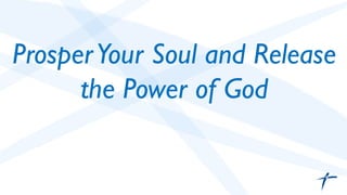 Prosper Your Soul and Release 
the Power of God 
 