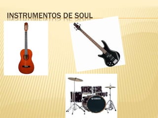 INSTRUMENTOS DE SOUL
 