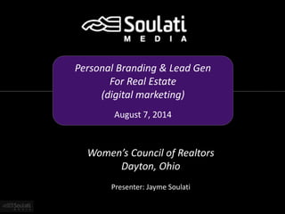Personal Branding & Lead Gen
For Real Estate
(digital marketing)
August 7, 2014
Women’s Council of Realtors
Dayton, Ohio
Presenter: Jayme Soulati
 