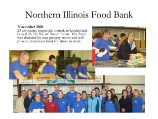 Northern Illinois Food Bank November 2010 23 associates inspected, sorted, re-labeled and boxed 24,791 lbs. of frozen meats. The food was donated by area grocery stores and will provide nutritious food for those in need.  