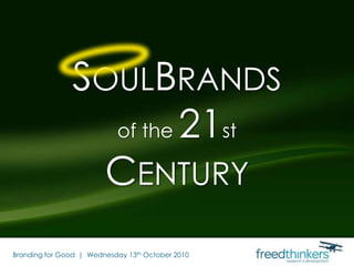 SoulBrandsof the 21stCentury Branding for Good  |  Wednesday 13th October 2010 