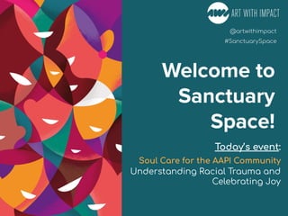 #Poetry4MentalHealth
#Movies4MentalHealth
#Poetry4MentalHealth
@artwithimpact
#SanctuarySpace
Welcome to
Sanctuary
Space!
Today’s event:
Soul Care for the AAPI Community
Understanding Racial Trauma and
Celebrating Joy
 