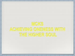 MCKS
ACHIEVING ONENESS WITH 
THE HIGHER SOUL
 
