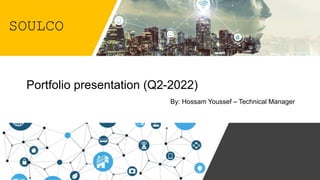 Portfolio presentation (Q2-2022)
By: Hossam Youssef – Technical Manager
SOULCO
 