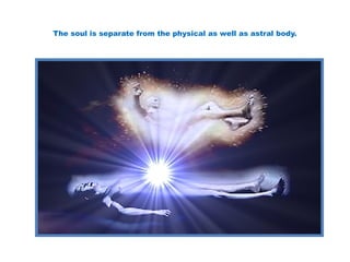 The soul is separate from the physical as well as astral body.
 