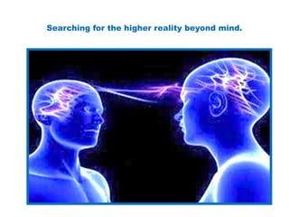 Searching for the higher reality beyond mind.
 