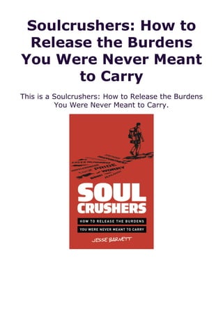 Soulcrushers: How to
Release the Burdens
You Were Never Meant
to Carry
This is a Soulcrushers: How to Release the Burdens
You Were Never Meant to Carry.
 