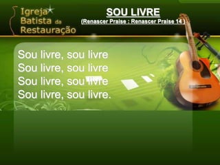 SOU LIVRE(Renascer Praise : Renascer Praise 14 )‏Sou livre, sou livreSou livre, sou livreSou livre, sou livreSou livre, sou livre.