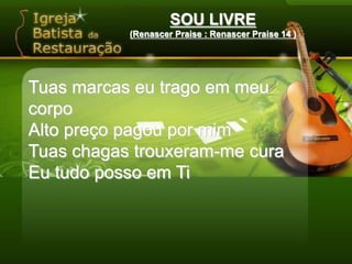 SOU LIVRE(Renascer Praise : Renascer Praise 14 )‏Tuas marcas eu trago em meu corpoAlto preço pagou por mimTuas chagas trouxeram-me curaEu tudo posso em Ti