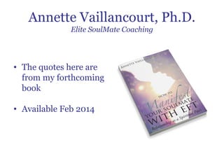 Annette Vaillancourt, Ph.D.
Elite SoulMate Coaching

• The quotes here are
from my forthcoming
book
• Available Feb 2014

 