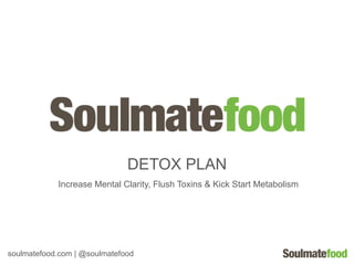 DETOX PLAN
            Increase Mental Clarity, Flush Toxins & Kick Start Metabolism




soulmatefood.com | @soulmatefood
 