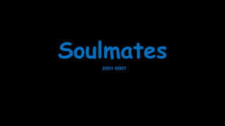 Soulmates
2001-2007

 