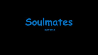 Soulmates
2010-2013

 