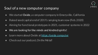 Soul of a new computer company
● We started Oxide, a computer company in Emeryville, California
● Raised seed capital end ...