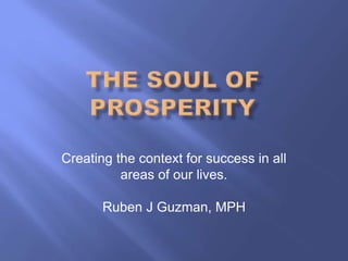 Creating the context for success in all
areas of our lives.
Ruben J Guzman, MPH
 