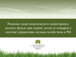 Решение задач комплексного мониторинга 
лесного фонда при охране лесов от пожаров в 
системе управления лесным хозяйством в РФ 
 