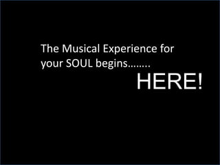 The Musical Experience for
your SOUL begins……..
                  HERE!
 
