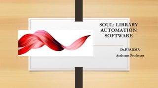SOUL: LIBRARY
AUTOMATION
SOFTWARE
Dr.P.PADMA
Assistant Professor
 