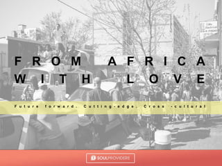 F R O M A F R I C A
W I T H L O V E
F u t u r e f o r w a r d . C u t t i n g - e d g e . C r o s s - c u l t u r a l
 