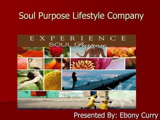 Soul Purpose Lifestyle Company
Presented By: Ebony Curry
 