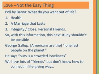 Also, “Dear friends let us love one another…” (1 John 4:7-12)If we are following God’s lead, listening and responding in new ways, we will learn how to truly love people, then we will fulfill the commandments of Scripture. Simple, right?