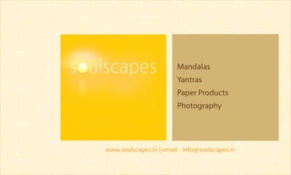 Mandalas
                         Yantras
                         Paper Products
                         Photography




www.soulscapes.in | email - info@soulscapes.in
 