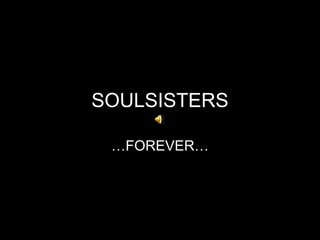 SOULSISTERS … FOREVER… 