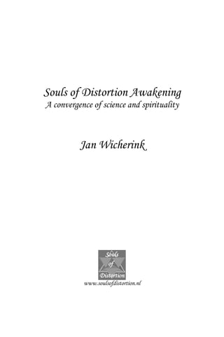 Souls of Distortion Awakening
A convergence of science and spirituality



          Jan Wicherink




           www.soulsofdistortion.nl
 