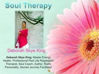 Soul Therapy   Deborah Skye King   Deborah Skye King, Master Energy Healer, Professional Past Life Regression Therapist, Soul Coach, Author, Radio Personality, Sacred Journey Facilitator 