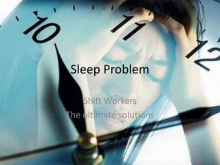 Sleep Problem

    Shift Workers
The ultimate solutions
 