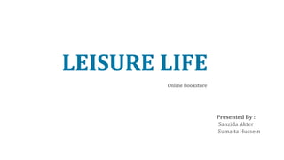 LEISURE LIFE
Presented By :
Sanzida Akter
Sumaita Hussein
Online Bookstore
 