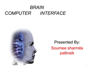 BRAIN
COMPUTER    INTERFACE




                Presented By:
               Soumee sharmila
                   pattnaik

                                 1
 