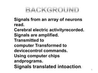 Signals from an array of neurons
read.
Cerebral electric activityrecorded.
Signals are amplified.
Transmitted to
computer Transformed to
devicecontrol commands.
Using computer chips
andprograms.
Signals translated intoaction.        5
 