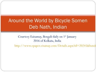 Courtesy Eaisamay, Bengali daily on 1st
January
2016 of Kolkata, India
http://www.epaper.eisamay.com/Details.aspx?id=20245&boxid
Around the World by Bicycle Somen
Deb Nath, Indian
 