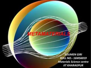 METAMATERIALS
SOUMEN GIRI
ROLL NO.- 16MS6019
Materials Science centre
IIT KHARAGPUR
 