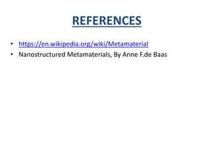 REFERENCES
• https://en.wikipedia.org/wiki/Metamaterial
• Nanostructured Metamaterials, By Anne F.de Baas
 