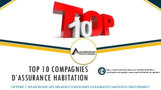 TOP 10 COMPAGNIES
D’ASSURANCE HABITATION
OBTENEZ 3 SOUMISSIONS DES MEILLEURS COMPAGNIES D’ASSURANCE HABITATION GRATUITEMENT
http://soumissionsassurances.ca/conseils-habitation/
principales-compagnies-assurance-habitation-au-quebec/
 
