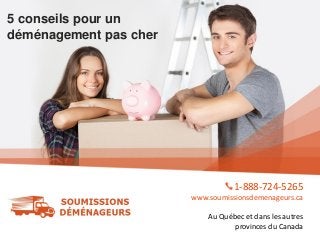 5 conseils pour un
déménagement pas cher
1-888-724-5265
www.soumissionsdemenageurs.ca
Au Québec et dans les autres
provinces du Canada
 