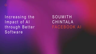 SOUMITH
CHINTALA
FACEBOOK AI
Increasing the
Impact of AI
through Better
Software
 